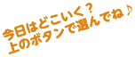 今日はどこいく？上のボタンで選んでね♪